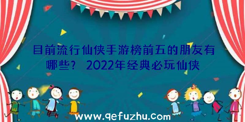 目前流行仙侠手游榜前五的朋友有哪些？